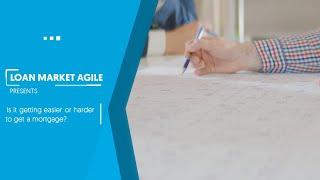 Loan Market Agile | Is it getting easier or harder to get a mortgage?