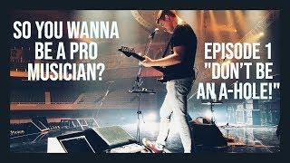 SO YOU WANNA BE A PRO MUSICIAN? #1 "DON'T BE AN A-HOLE!"