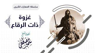 المعارك الكبرى || غزوة الأعاجيب= ذات الرِقاع || للشيخ سمير مصطفى