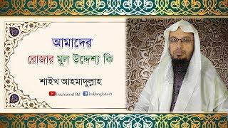 আমাদের রোজার মূল উদ্দেশ্য কি?--Sheik Ahmadullah