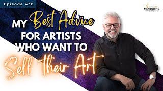 My Best Advice for Artists Who Want to Sell Their Art   ||  Episode 430