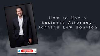 How to Use a Business Attorney - Johnsen Law Houston