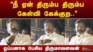 "நீ ஏன் திரும்ப திரும்ப கேள்வி கேக்குற.." ஓப்பனாக பேசிய Thirumavalavan | VCK