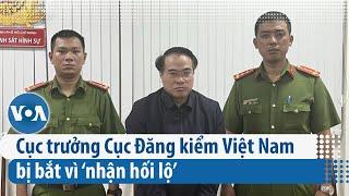 Cục trưởng Cục Đăng kiểm Việt Nam bị bắt vì ‘nhận hối lộ’ | VOA Tiếng Việt