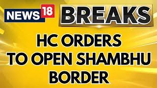Farmers Protest 2024: HC Directs Haryana Govt To Open Shambhu Border Within A Week | News18