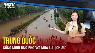 Trung Quốc gồng mình ứng phó với mưa lũ lịch sử | Báo Điện tử VOV