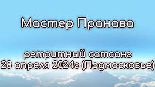 Ретритный сатсанг  28 апреля 2024г (Подмосковье). Мастер Пранава