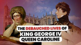 The DEBAUCHED Lives Of King George IV & Queen Caroline of Brunswick