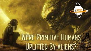 Were Primitive Humans Uplifted By Aliens?