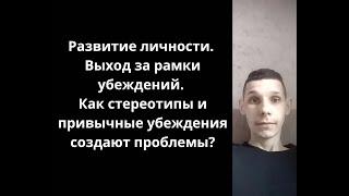 Развитие личности. Проблемы и кризисы в жизни. Выход за рамки убеждений и общественных стереотипов.