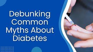Unraveling Diabetes Myths: Truths You Need to Know