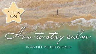 HOW TO STAY CALM IN AN OFF-KILTER WORLD