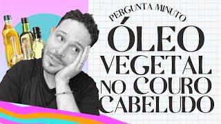 PODE USAR ÓLEO VEGETAL NO COURO CABELUDO COMO TRATAMENTO?