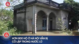 Hơn 800 hộ ở Hà Nội vẫn bị cô lập trong nước lũ, nhiều nơi ngập sâu tới 4 - 5 mét