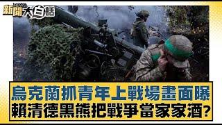 烏克蘭抓青年上戰場畫面曝 賴清德黑熊把戰爭當家家酒？【新聞大白話】20241025