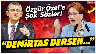 Meral Akşener'den Özgür Özel'e Şok Sözler! "Demirtaş Dersen..."