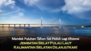 Mandek Puluhan Tahun Tak Peduli Lagi Efisiensi, Jembatan Selat Pulau Laut Kalimantan Dilanjutkan!