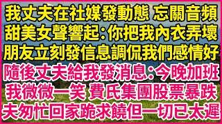 我丈夫在社媒發動態 忘關音頻，甜美女聲響起：你把我內衣弄壞，朋友立刻發信息調侃我們感情好，隨後丈夫給我發消息：今晚加班，我微微一笑 費氏集團股票暴跌，夫匆忙回家跪求饒但一切已太遲#人生故事 #情感故事