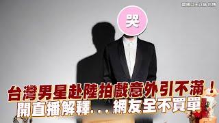 台灣男星赴陸拍戲意外引不滿！ 開直播解釋...網友全不買單