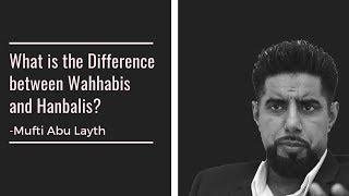 Difference between Wahhabis and Hanbalis -Mufti Abu Layth