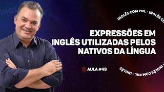 Aula #49 - Expressões em Inglês utilizadas pelos nativos da língua | Pronúncia e Conversação