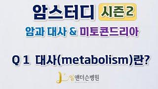 [엘앤더슨병원] 암스터디 시즌2 - 암과 대사 & 미토콘드리아  - Q 1 대사(metabolism)란?