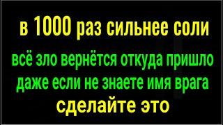 В 1000 раз сильнее соли! Даже если не знаете имя врага - сделайте это и всё зло уйдёт откуда пришло