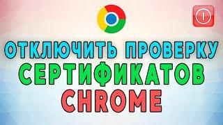 Как отключить проверку сертификатов  в Google Chrome. РАБОЧИЙ МЕТОД!