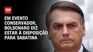 Em evento conservador, Bolsonaro diz estar à disposição para sabatina | AGORA CNN