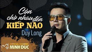 🟡 DUY LONG • CÒN CHỜ NHAU ĐẾN KIẾP NÀO (Minh Đức) [OFFICIAL MUSIC VIDEO]