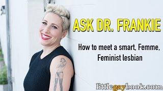Ask Dr. Frankie: How Do I Meet A Smart, Femme, Feminist Lesbian?