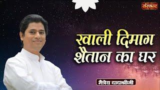 खाली दिमाग शैतान का घर ~ Maitreya Dadashree Ji ~ Sanskar TV