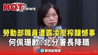 勞動部職員遭霸凌壓榨釀憾事　何佩珊歉：北分署長降職｜華視新聞 20241119 @CtsTw