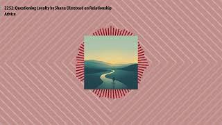 2252: Questioning Loyalty by Shana Olmstead on Relationship Advice | Optimal Relationships Daily...