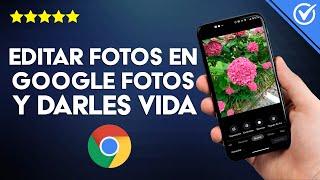 ¿Cómo Editar tus Fotos en Google Fotos para Darle más Vida y Mejorar su Calidad?