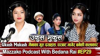 Mazzako Podcast || Bedana Rai #EP29 || Ukush Mukush मैनाका गुरु दयाहाङ | घरबाट भागेर बनेकी कलाकार