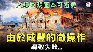 火燒圓明園，本可以避免，都是由於咸豐皇帝的“微操作”導致失敗...【歷史萬花鏡】