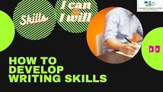 How to Develop Writing Skills | Talent and Skills HuB