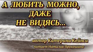 "А ЛЮБИТЬ МОЖНО, ДАЖЕ НЕ ВИДЯСЬ"... Автор Катерина Кейнси. Читает Наталия Прокошина