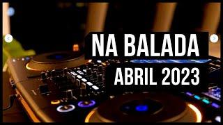 NA BALADA - ABRIL 2023 | As MELHORES MIXADA!