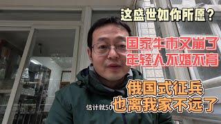 中国这盛世如你所愿？国家牛市又崩了 年轻人都不婚不育了 俄国式征兵也离我家不远了