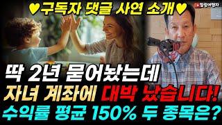 구독자 댓글 사연 소개 자녀 계좌에 딱 2년 묻어놨는데... 대박 났습니다!  평균 150% 수익률 달성한 두 종목은?