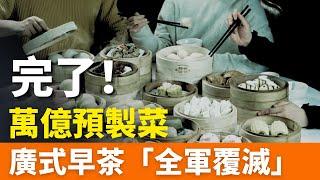 重磅！萬億預製菜！廣式早茶“全軍覆滅”！粵菜被預製菜佔領！商場黑幕太多，連綠茶的“佛跳牆”、老娘舅都是預製菜！