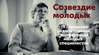 Созвездие молодых.  IV Городская педагогическая конференция молодых специалистов