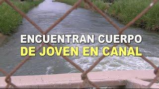 Encuentran cuerpo de joven desaparecido en canal | La Voz de la Frontera