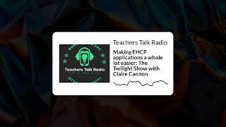 Teachers Talk Radio - Making EHCP applications a whole lot easier: The Twilight Show with Claire...