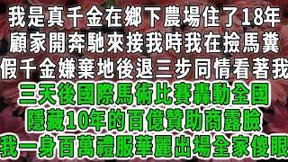 我是真千金在鄉下農場住了18年，顧家開奔馳來接我時我在撿馬糞，假千金嫌棄地後退三步同情看著我，三天後國際馬術比賽轟動全國，隱藏10年的百億贊助商露臉，我一身百萬禮服華麗出場全家傻眼#荷上清風#爽文