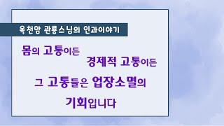 지금 고통스럽습니까? 그 고통은 업장소멸의 기회입니다  [옥천암 관룡스님의 인과이야기]