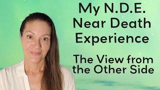 My N.D.E. - Near Death Experience - The View from the Other Side