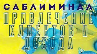 САБЛИМИНАЛ - Притяжение клиентов и дохода. Аффирмации на успешный бизнес